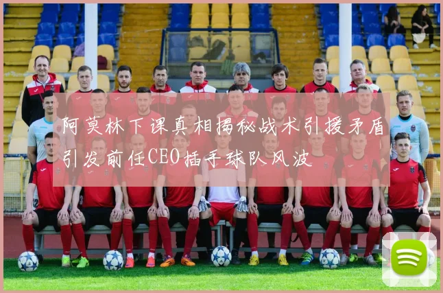 阿莫林下课真相揭秘战术引援矛盾引发前任CEO插手球队风波