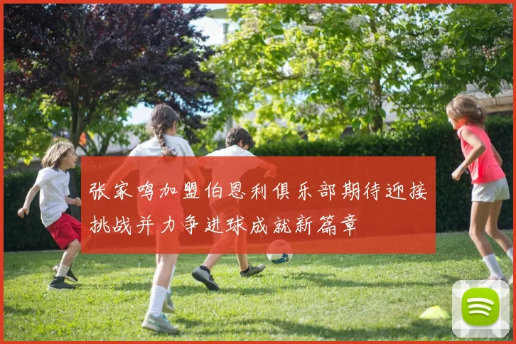 张家鸣加盟伯恩利俱乐部期待迎接挑战并力争进球成就新篇章
