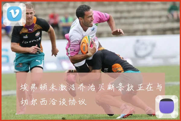 埃弗顿未激活乔治买断条款正在与切尔西洽谈协议
