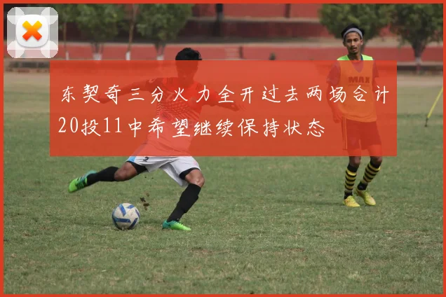 东契奇三分火力全开过去两场合计20投11中希望继续保持状态