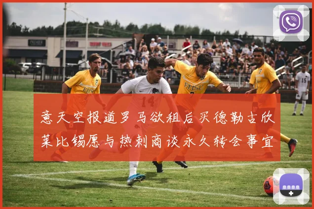 意天空报道罗马欲租后买德勒古欣莱比锡愿与热刺商谈永久转会事宜