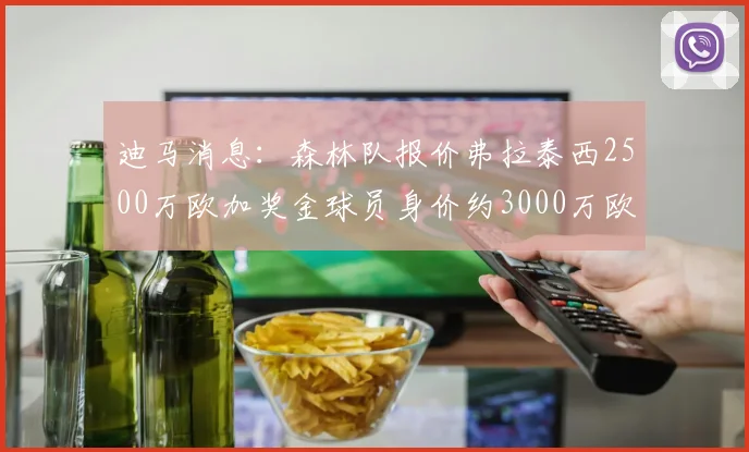 迪马消息：森林队报价弗拉泰西2500万欧加奖金球员身价约3000万欧