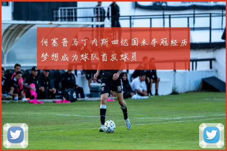 何塞普马丁内斯回忆国米夺冠经历梦想成为球队首发球员