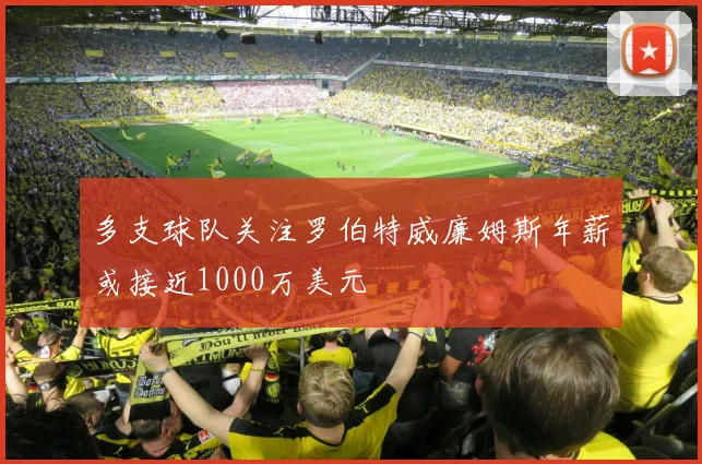 多支球队关注罗伯特威廉姆斯年薪或接近1000万美元