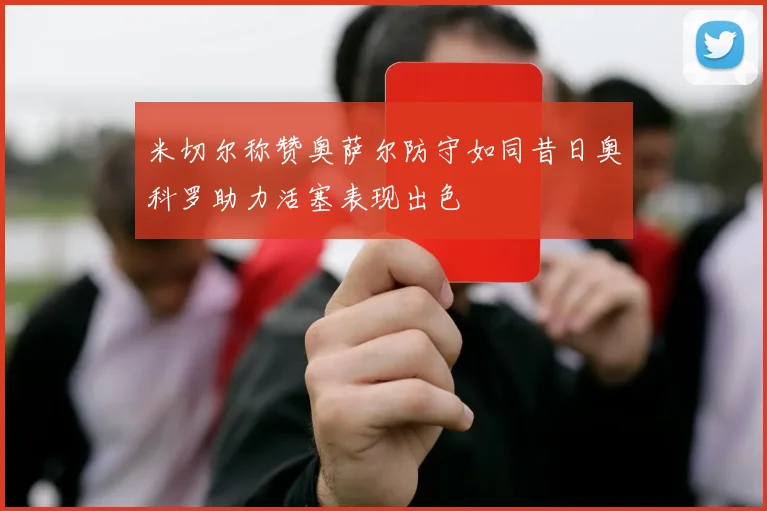 米切尔称赞奥萨尔防守如同昔日奥科罗助力活塞表现出色