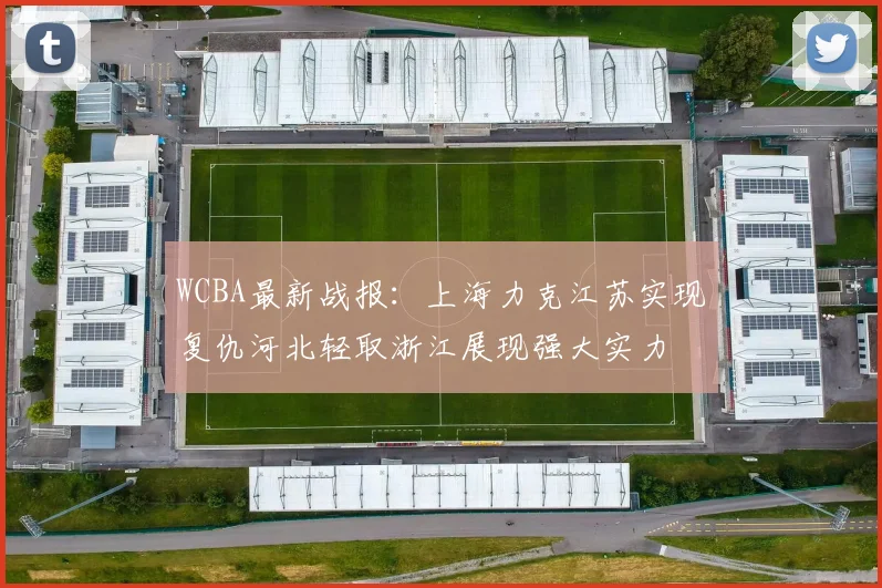 WCBA最新战报：上海力克江苏实现复仇河北轻取浙江展现强大实力