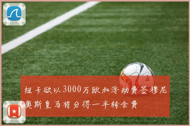 纽卡欲以3000万欧加浮动费签穆尼奥斯皇马将分得一半转会费