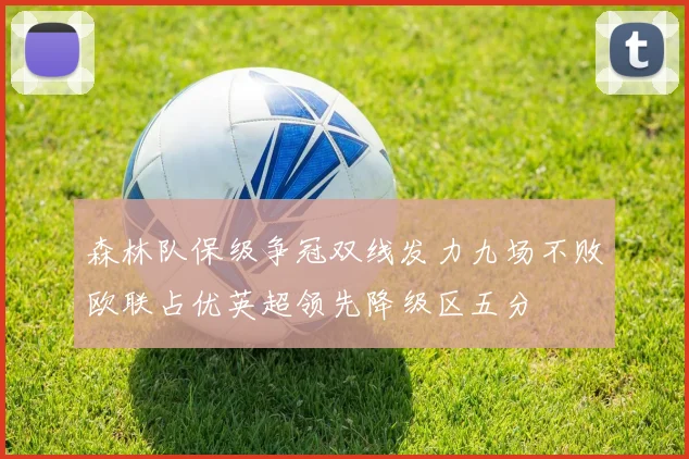 森林队保级争冠双线发力九场不败欧联占优英超领先降级区五分