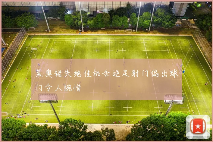 莱奥错失绝佳机会逆足射门偏出球门令人惋惜